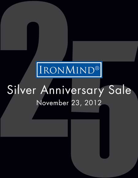 IronMind Black Friday–Silver Anniversary Sale: Join the celebration and save 10% today.  ©2012 IronMind Enterprises, Inc.
