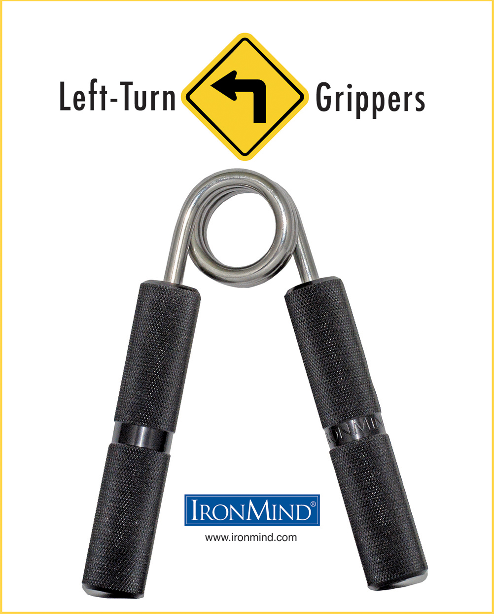 99.9% of people who train with grippers think they feel fine in both hands, but if you think your left hand has gotten short shrift, meet IronMind's Left-Turn grippers. They feature: IronMind's proprietary GR8-L™ springs: precise, durable, good-looking; Black anodized aircraft-grade aluminum handles; Precision manufacturing and peerless build quality for world-class performance; IronMind® stamped in the clear band mid-handle and model at the end of the handle Captains of Crush Compatible (CoC2). 99.9% of people who train with grippers think they feel fine in both hands, but if you think your left hand has gotten short shrift, meet IronMind's Left-Turn grippers. They feature: IronMind's proprietary GR8-L™ springs: precise, durable, good-looking; Black anodized aircraft-grade aluminum handles; Precision manufacturing and peerless build quality for world-class performance; IronMind® stamped in the clear band mid-handle and model at the end of the handle Captains of Crush Compatible (CoC2).