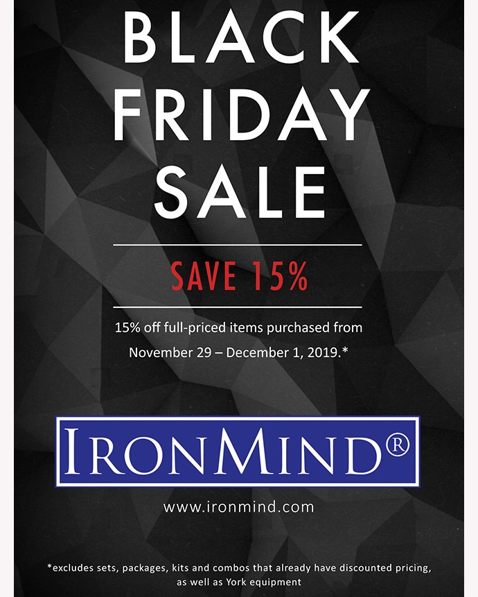 Save money at IronMind during our Black Friday sale. Use keycode FRIDAY19 at View Basket in the IronMind e-store. ©IronMind Enterprises, Inc.